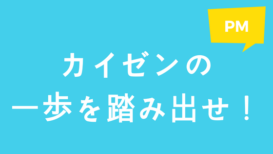 カイゼンの一歩を踏み出せ!